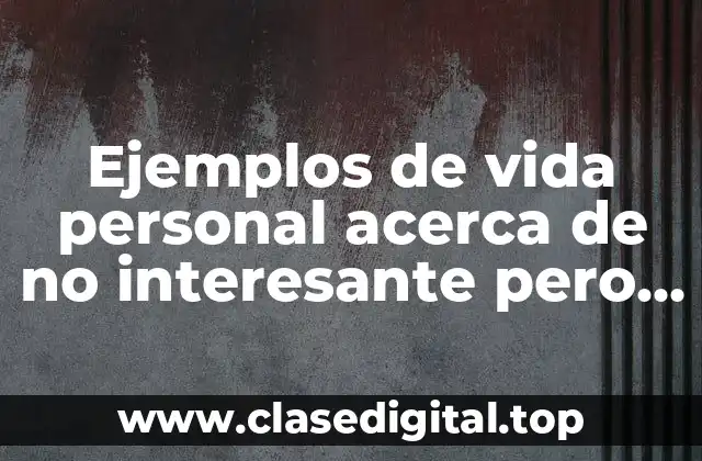 Ejemplos de vida personal acerca de no interesante pero importante