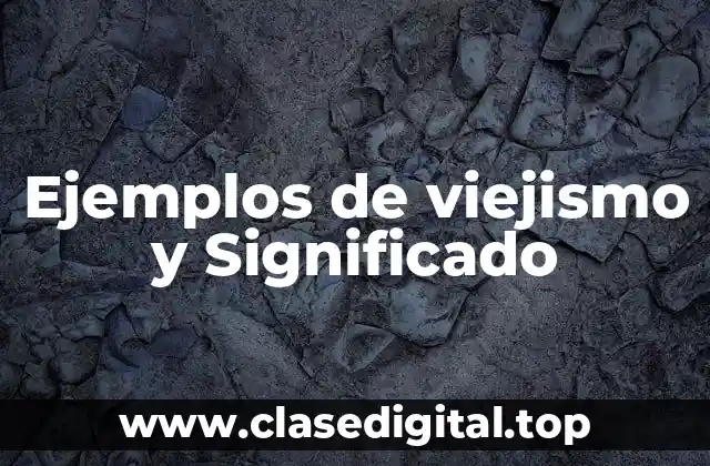 Ejemplos de viejismo y Significado