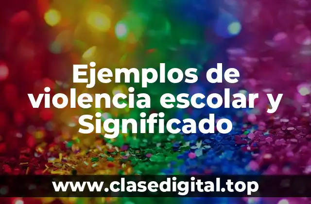 Ejemplos de violencia escolar y Significado