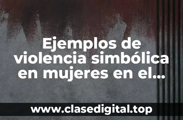 Ejemplos de violencia simbólica en mujeres en el ámbito laboral