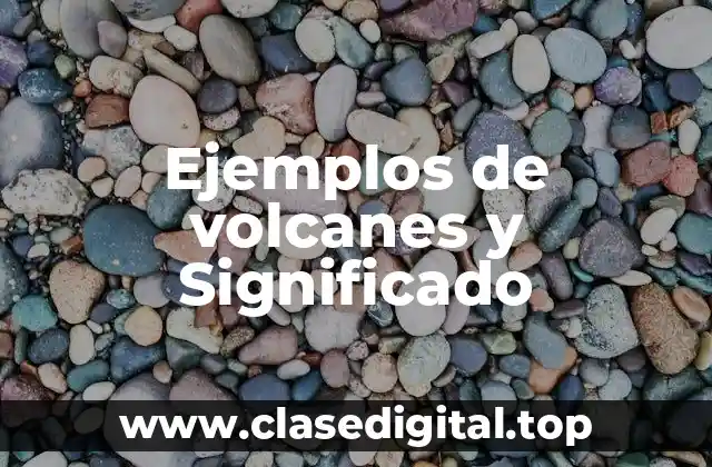 Ejemplos de volcanes y Significado