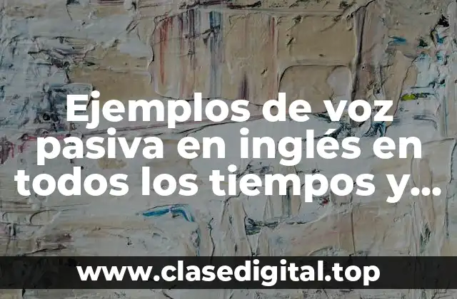 Ejemplos de voz pasiva en inglés en todos los tiempos y Significado