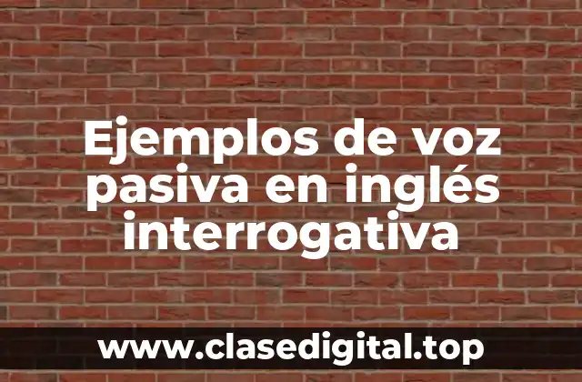 Ejemplos de voz pasiva en inglés interrogativa
