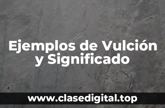 Ejemplos de Vulción y Significado