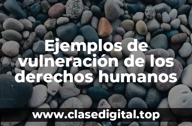 Ejemplos de vulneración de los derechos humanos