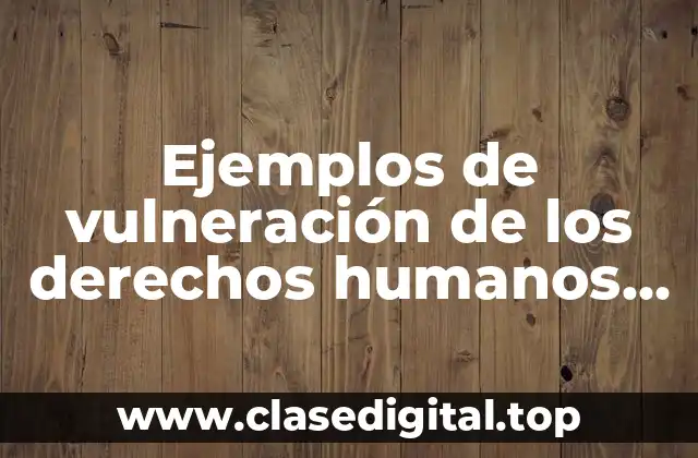 Ejemplos de vulneración de los derechos humanos en Chile 1973