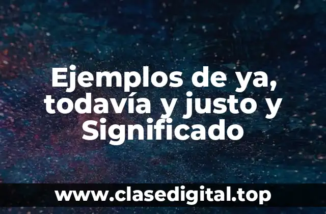 Ejemplos de ya, todavía y justo