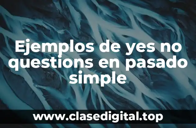 Ejemplos de yes no questions en pasado simple