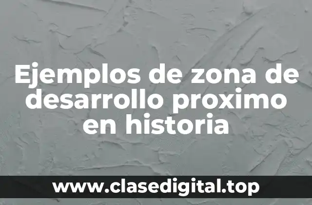 Ejemplos de zona de desarrollo proximo en historia