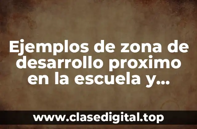 Ejemplos de zona de desarrollo proximo en la escuela y Significado