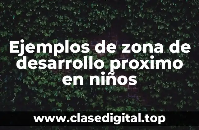 Ejemplos de zona de desarrollo proximo en niños