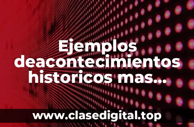 Ejemplos deacontecimientos historicos mas importantes y Significado