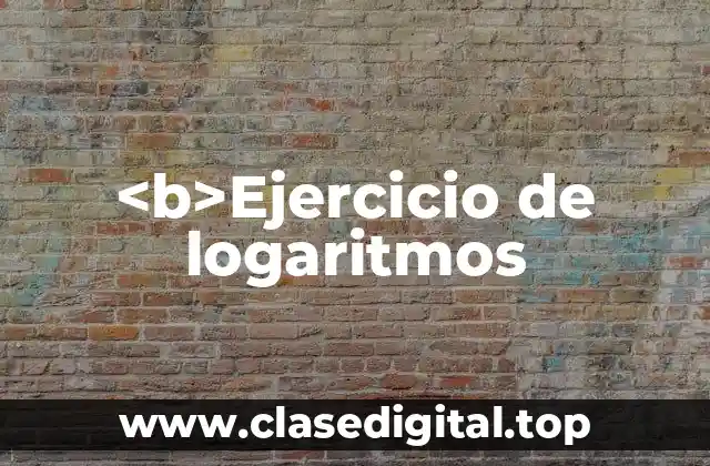 <b>Ejercicio de logaritmos