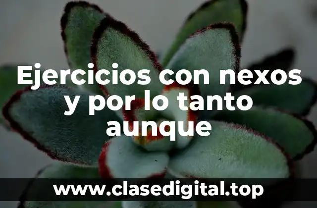 Ejercicios con nexos y por lo tanto aunque