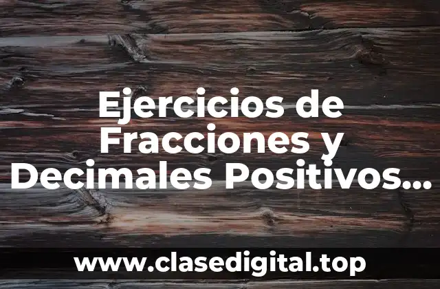 Ejercicios de Fracciones y Decimales Positivos y Negativos