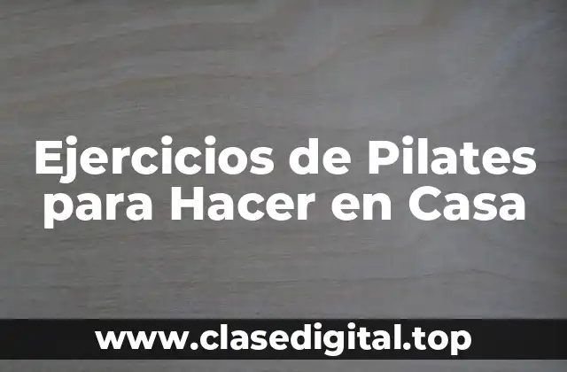 Beneficios de los Ejercicios de Pilates para Hacer en Casa
