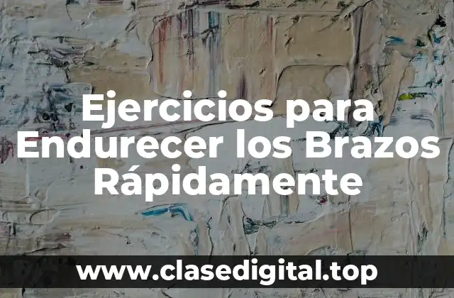 Ejercicios para Endurecer los Brazos Rápidamente