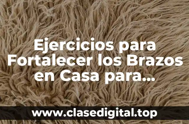Ejercicios para Fortalecer los Brazos en Casa para Mujeres