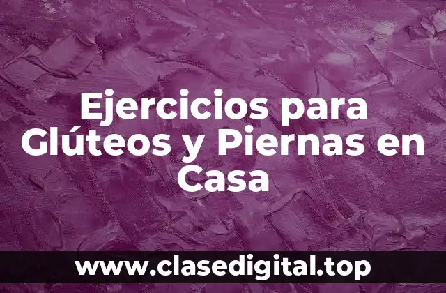 ¿Por qué los Ejercicios para Glúteos y Piernas son Importantes?