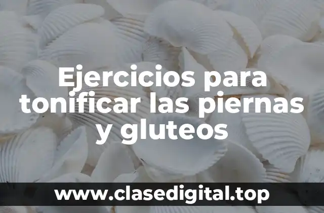 Ejercicios para tonificar las piernas y gluteos