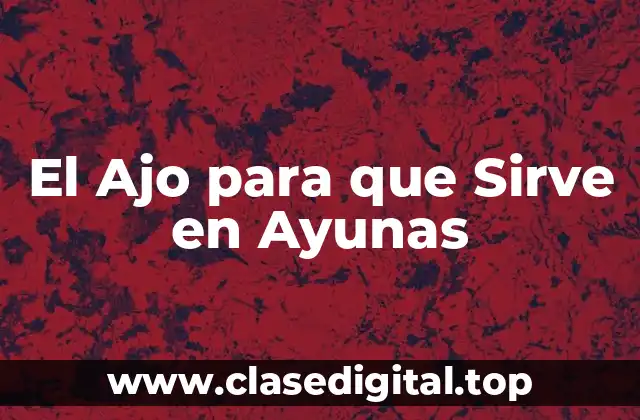 El Ajo para que Sirve en Ayunas
