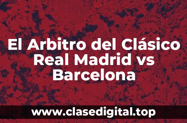 El Arbitro del Clásico Real Madrid vs Barcelona