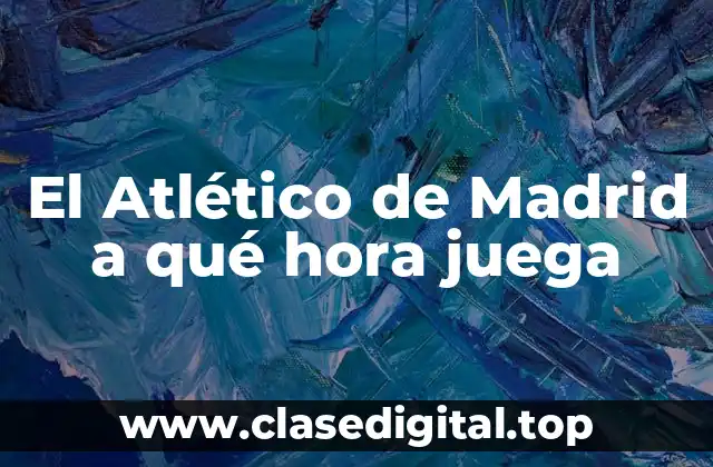 El Atlético de Madrid a qué hora juega
