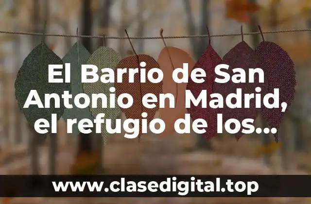 El Barrio de San Antonio en Madrid, el refugio de los Hombres de Paco