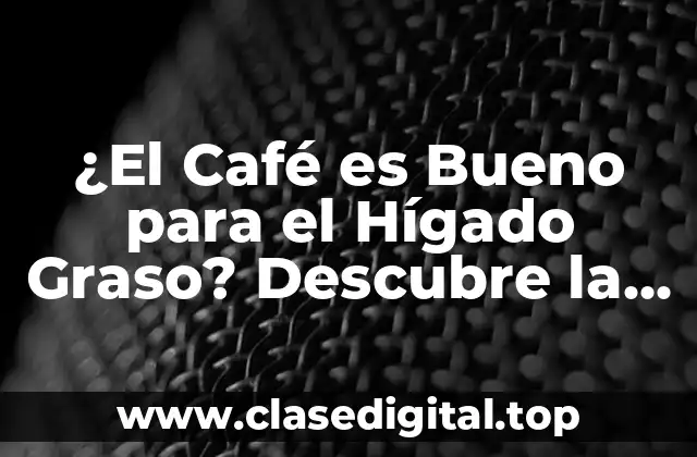 ¿El Café es Bueno para el Hígado Graso? Descubre la Verdad