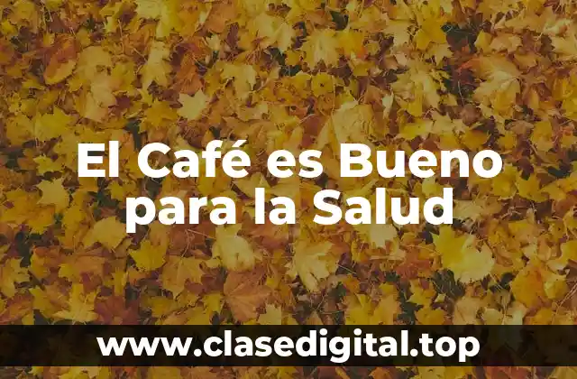 El Café es Bueno para la Salud