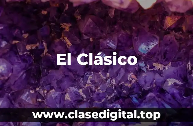 La historia detrás de El Clásico: Orígenes y evolución