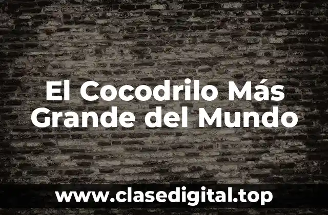 El Cocodrilo Más Grande del Mundo