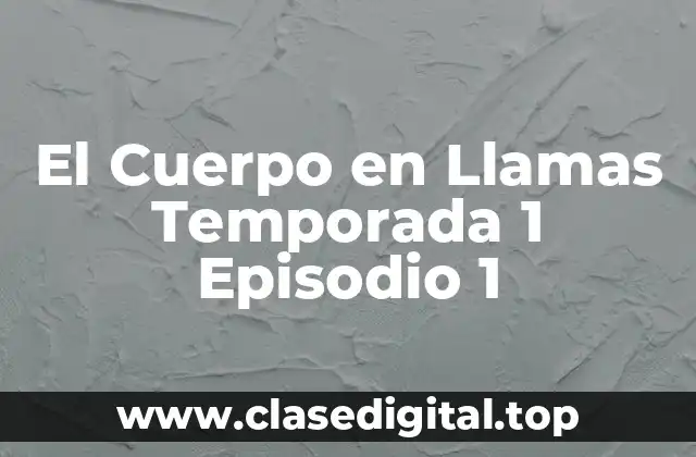 El Cuerpo en Llamas Temporada 1 Episodio 1