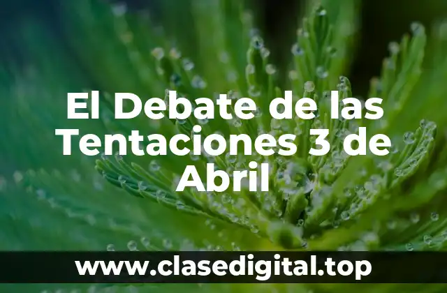 El Debate de las Tentaciones 3 de Abril