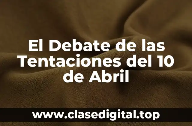 El Debate de las Tentaciones del 10 de Abril