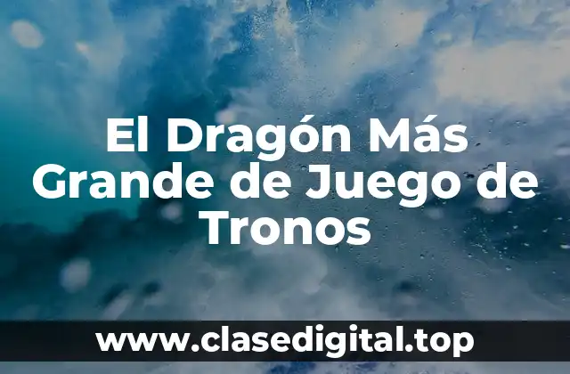 El Dragón Más Grande de Juego de Tronos