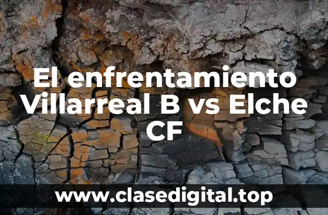 El enfrentamiento Villarreal B vs Elche CF