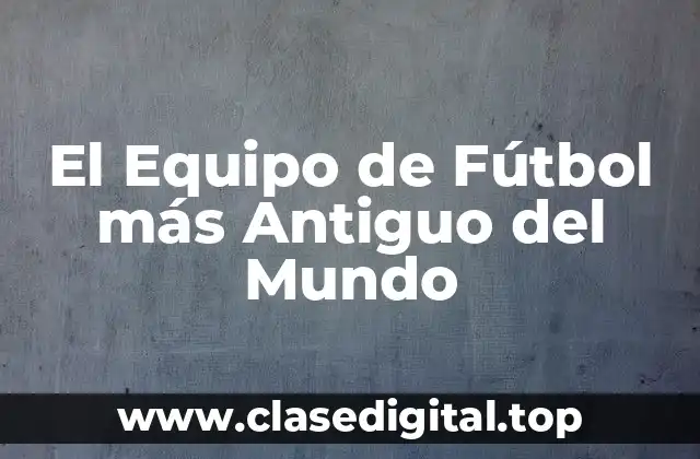 El Equipo de Fútbol más Antiguo del Mundo