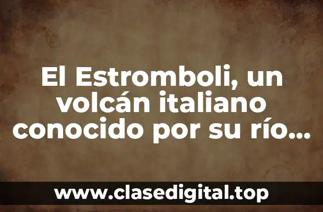 El Estromboli, un volcán italiano conocido por su río de fuego