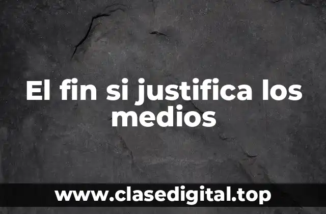 El fin si justifica los medios
