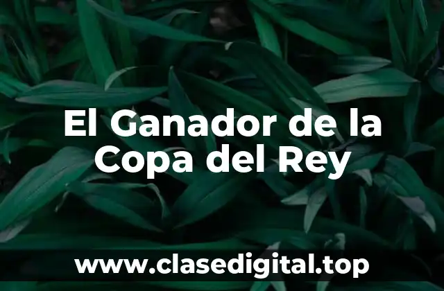 La Historia de la Copa del Rey: Desde sus Inicios hasta la Actualidad