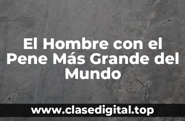 El Hombre con el Pene Más Grande del Mundo