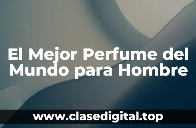 El Mejor Perfume del Mundo para Hombre