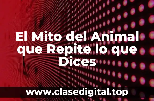 El Mito del Animal que Repite lo que Dices