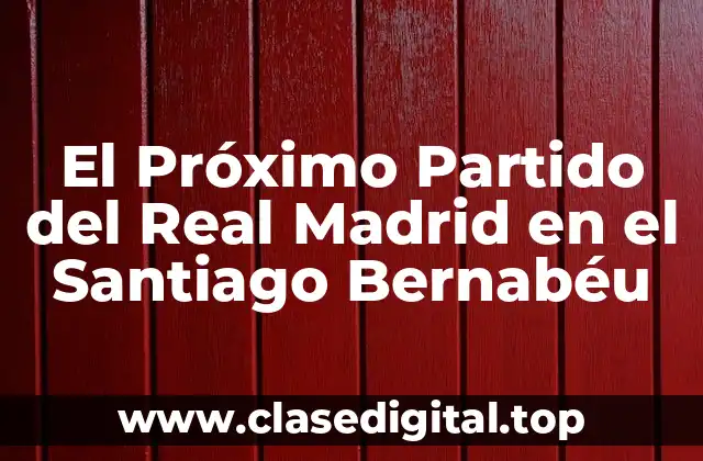 El Próximo Partido del Real Madrid en el Santiago Bernabéu