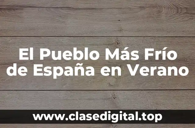 El Pueblo Más Frío de España en Verano
