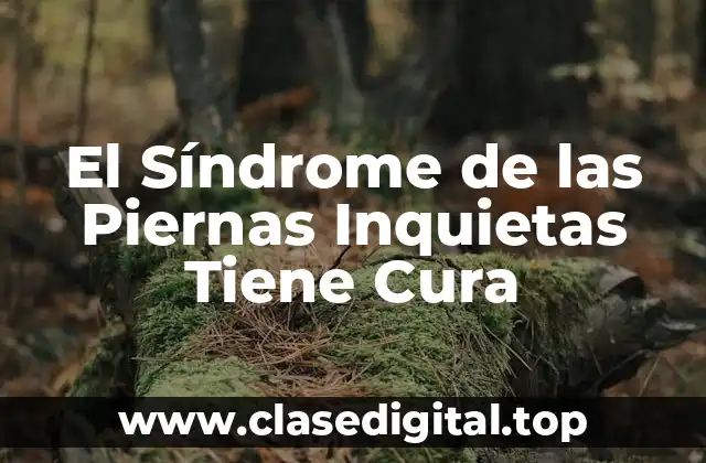 El Síndrome de las Piernas Inquietas Tiene Cura