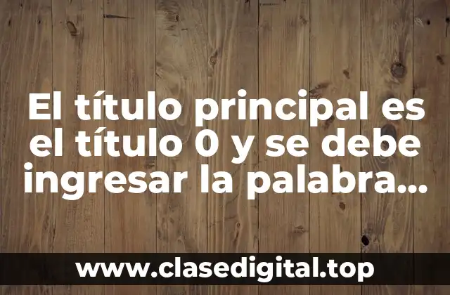 El título principal es el título 0 y se debe ingresar la palabra sin modificar.