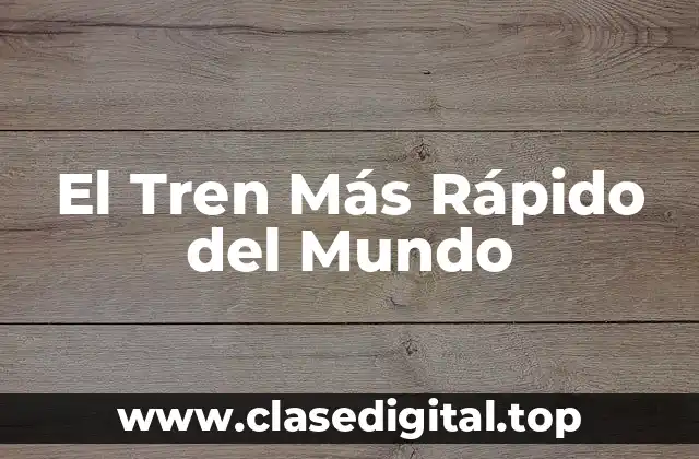 El Tren Más Rápido del Mundo