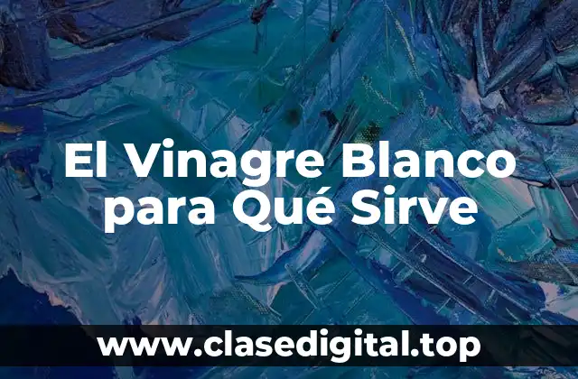 El Vinagre Blanco para Qué Sirve